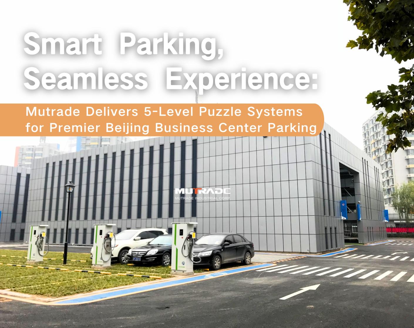 Smart Parking, Seamless Experience: Mutrade Delivers 5-Level Puzzle Systems for Premier Beijing Business Center Parking